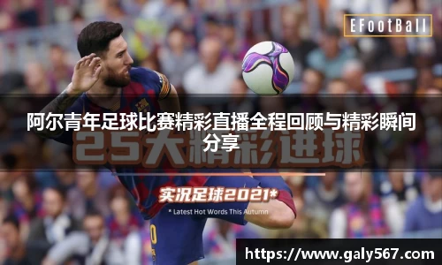 阿尔青年足球比赛精彩直播全程回顾与精彩瞬间分享
