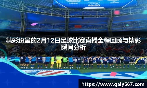 精彩纷呈的2月12日足球比赛直播全程回顾与精彩瞬间分析