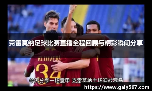 克雷莫纳足球比赛直播全程回顾与精彩瞬间分享