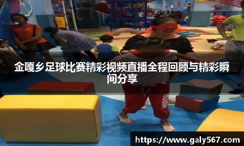 金嘎乡足球比赛精彩视频直播全程回顾与精彩瞬间分享