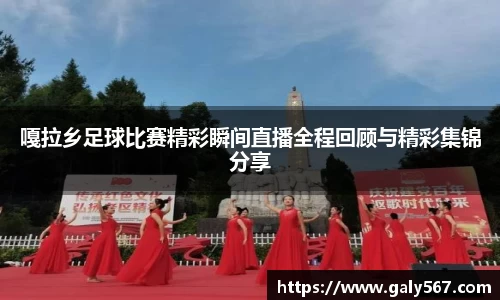 嘎拉乡足球比赛精彩瞬间直播全程回顾与精彩集锦分享