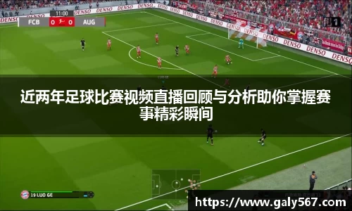 近两年足球比赛视频直播回顾与分析助你掌握赛事精彩瞬间