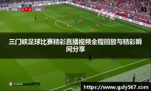 三门峡足球比赛精彩直播视频全程回放与精彩瞬间分享