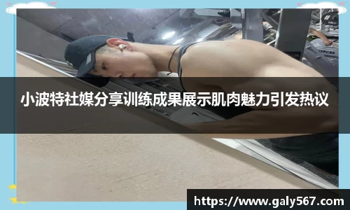 小波特社媒分享训练成果展示肌肉魅力引发热议