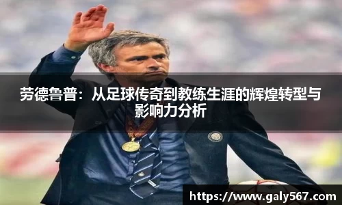 劳德鲁普：从足球传奇到教练生涯的辉煌转型与影响力分析