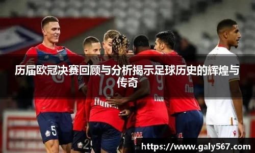 历届欧冠决赛回顾与分析揭示足球历史的辉煌与传奇