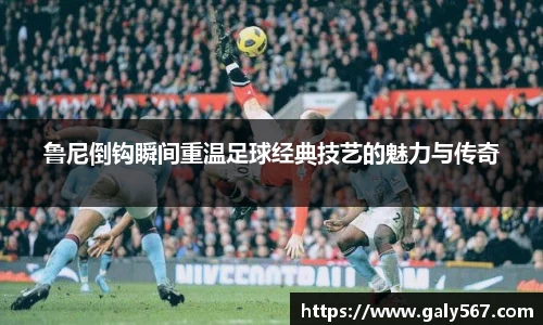 鲁尼倒钩瞬间重温足球经典技艺的魅力与传奇