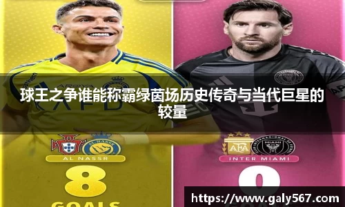 球王之争谁能称霸绿茵场历史传奇与当代巨星的较量