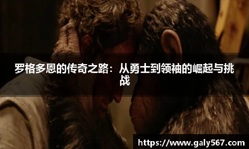 罗格多恩的传奇之路：从勇士到领袖的崛起与挑战
