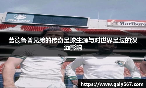 劳德鲁普兄弟的传奇足球生涯与对世界足坛的深远影响