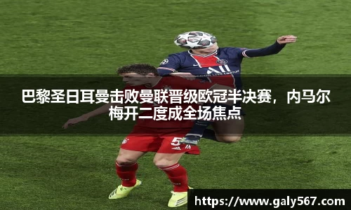 巴黎圣日耳曼击败曼联晋级欧冠半决赛，内马尔梅开二度成全场焦点