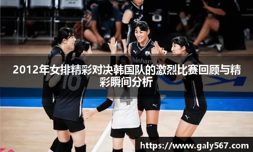 2012年女排精彩对决韩国队的激烈比赛回顾与精彩瞬间分析
