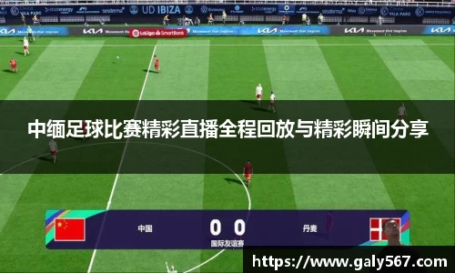 中缅足球比赛精彩直播全程回放与精彩瞬间分享