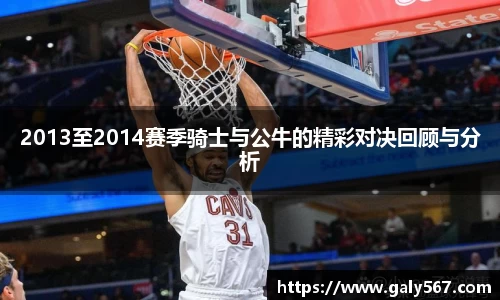 2013至2014赛季骑士与公牛的精彩对决回顾与分析