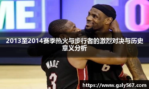 2013至2014赛季热火与步行者的激烈对决与历史意义分析