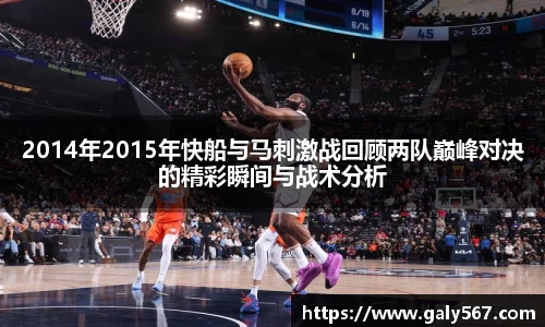 2014年2015年快船与马刺激战回顾两队巅峰对决的精彩瞬间与战术分析