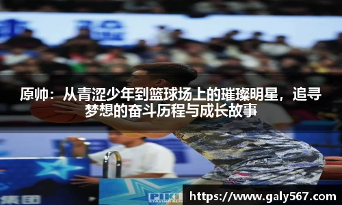 原帅：从青涩少年到篮球场上的璀璨明星，追寻梦想的奋斗历程与成长故事