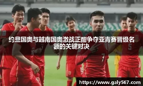 约旦国奥与越南国奥激战正酣争夺亚青赛晋级名额的关键对决