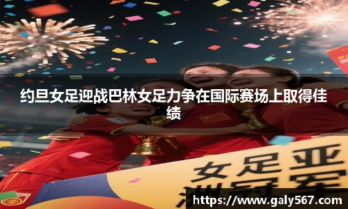 约旦女足迎战巴林女足力争在国际赛场上取得佳绩