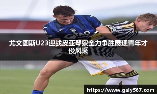 尤文图斯U23迎战皮亚琴察全力争胜展现青年才俊风采