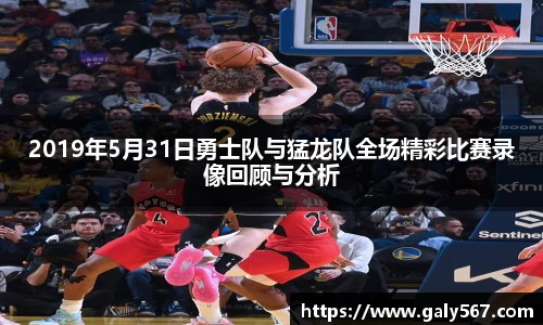 2019年5月31日勇士队与猛龙队全场精彩比赛录像回顾与分析