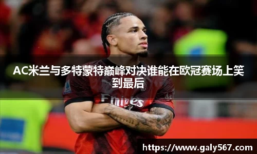 AC米兰与多特蒙特巅峰对决谁能在欧冠赛场上笑到最后