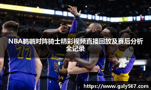 NBA鹈鹕对阵骑士精彩视频直播回放及赛后分析全记录
