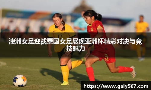 澳洲女足迎战泰国女足展现亚洲杯精彩对决与竞技魅力