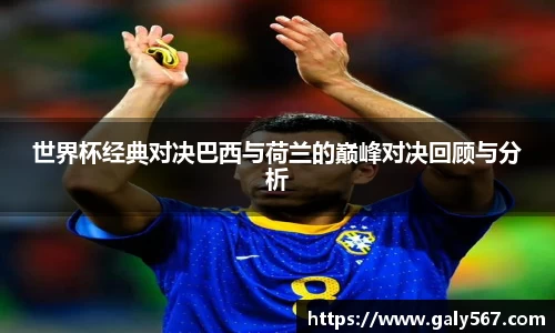 世界杯经典对决巴西与荷兰的巅峰对决回顾与分析