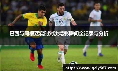 巴西与阿根廷实时对决精彩瞬间全记录与分析