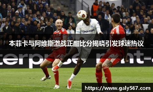 本菲卡与阿维斯激战正酣比分揭晓引发球迷热议