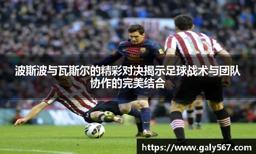 波斯波与瓦斯尔的精彩对决揭示足球战术与团队协作的完美结合