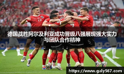 德国战胜阿尔及利亚成功晋级八强展现强大实力与团队合作精神