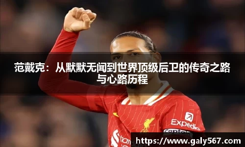 范戴克：从默默无闻到世界顶级后卫的传奇之路与心路历程