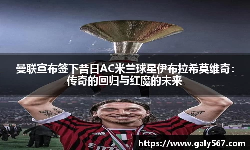 曼联宣布签下昔日AC米兰球星伊布拉希莫维奇：传奇的回归与红魔的未来