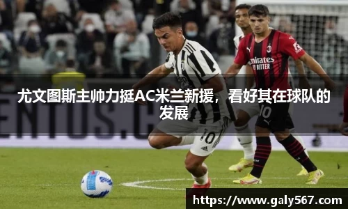 尤文图斯主帅力挺AC米兰新援，看好其在球队的发展